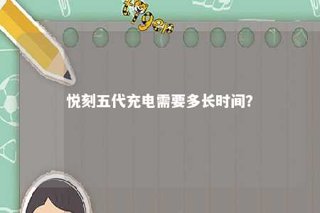 悦刻五代充电需要多长时间？ 